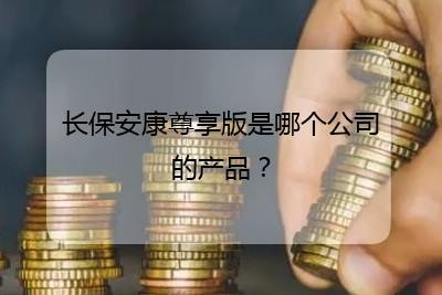 长保安康尊享版是哪个公司的产品?(全文共296字)